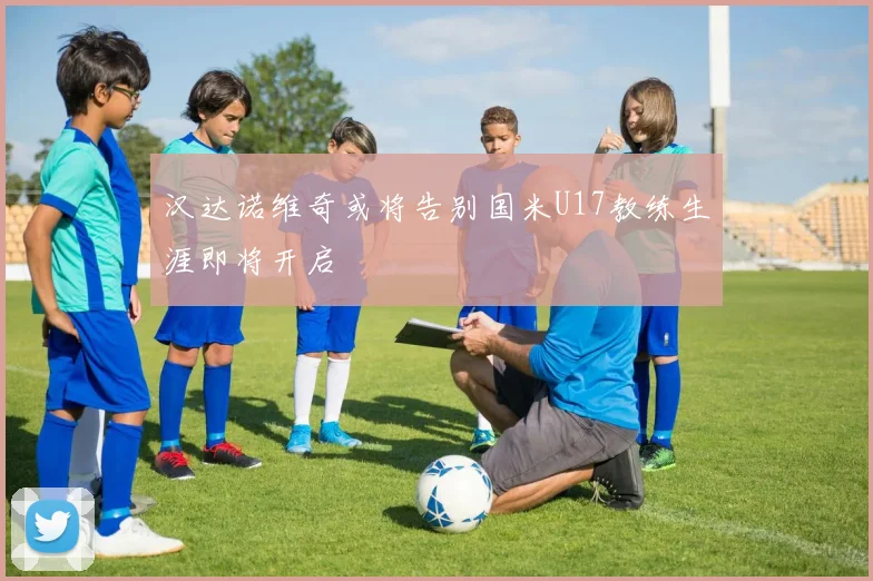 汉达诺维奇或将告别国米U17教练生涯即将开启