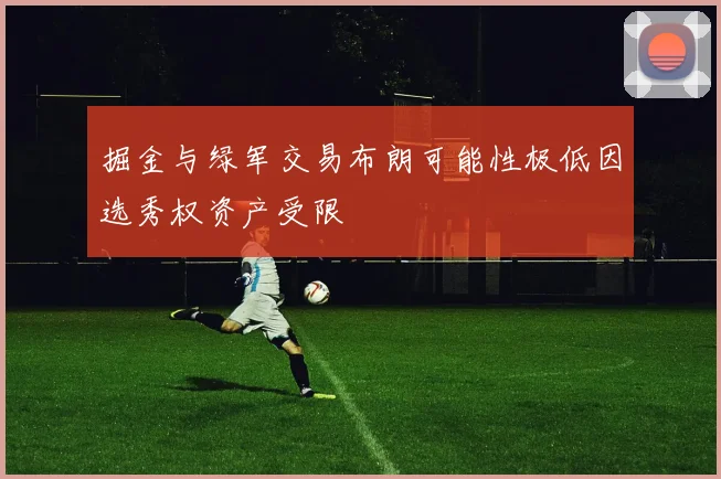 掘金与绿军交易布朗可能性极低因选秀权资产受限