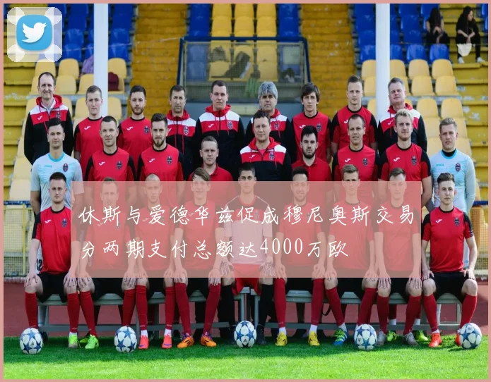 休斯与爱德华兹促成穆尼奥斯交易分两期支付总额达4000万欧