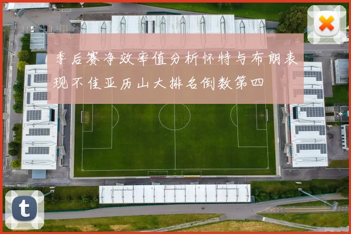 季后赛净效率值分析怀特与布朗表现不佳亚历山大排名倒数第四