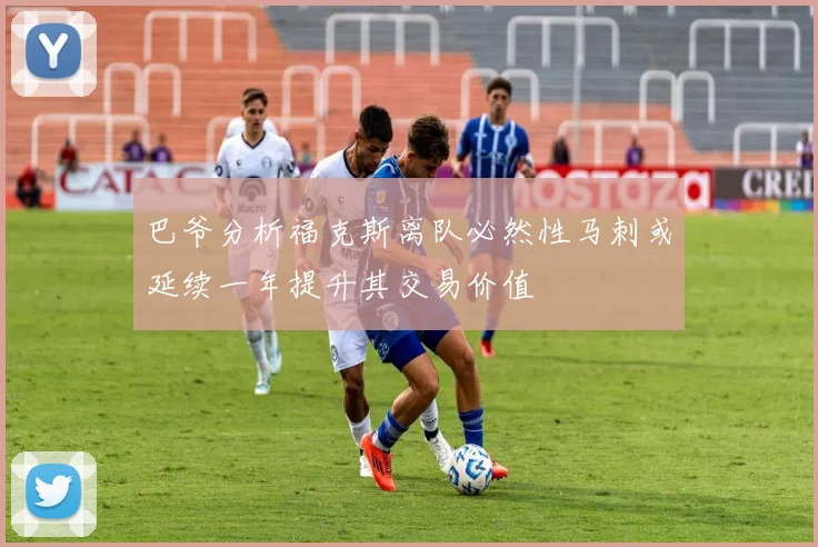 巴爷分析福克斯离队必然性马刺或延续一年提升其交易价值