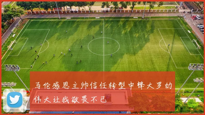 马伦感恩主帅信任转型中锋大罗的伟大让我敬畏不已