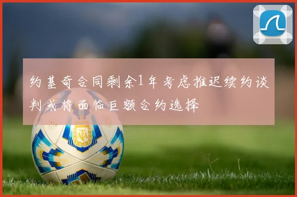 约基奇合同剩余1年考虑推迟续约谈判或将面临巨额合约选择