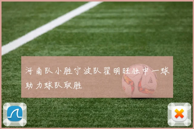 河南队小胜宁波队翟明旺独中一球助力球队取胜