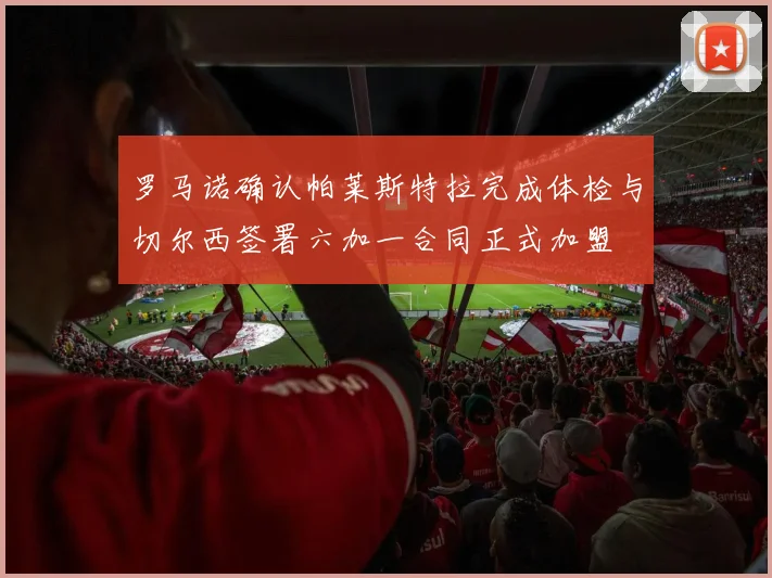 罗马诺确认帕莱斯特拉完成体检与切尔西签署六加一合同正式加盟