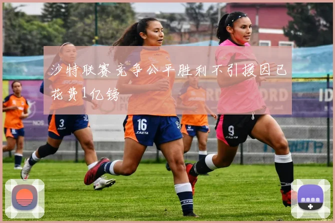 沙特联赛竞争公平胜利不引援因已花费1亿镑