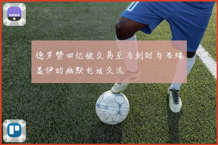 德罗赞回忆被交易至马刺时与洛瑞盖伊的幽默电话交流