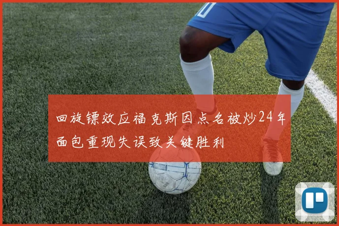 回旋镖效应福克斯因点名被炒24年面包重现失误致关键胜利