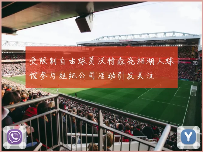 受限制自由球员沃特森亮相湖人球馆参与经纪公司活动引发关注