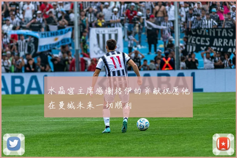 水晶宫主席感谢格伊的贡献祝愿他在曼城未来一切顺利