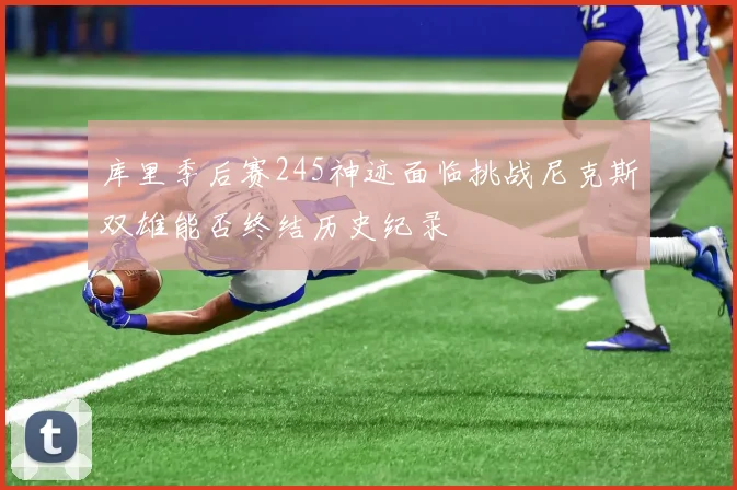 库里季后赛245神迹面临挑战尼克斯双雄能否终结历史纪录